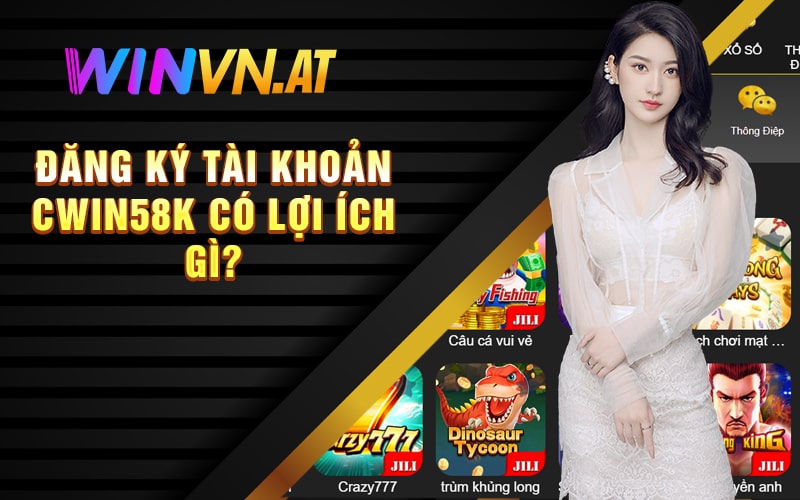 Đăng Ký tài khoản Cwin58k có lợi ích gì?