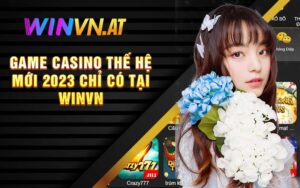 Game Casino Thế Hệ Mới 2023 Chỉ Có Tại Winvn Vip