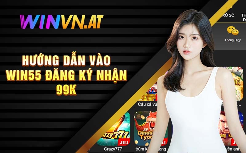 Hướng Dẫn Vào Win55 Đăng Ký Nhận 99k