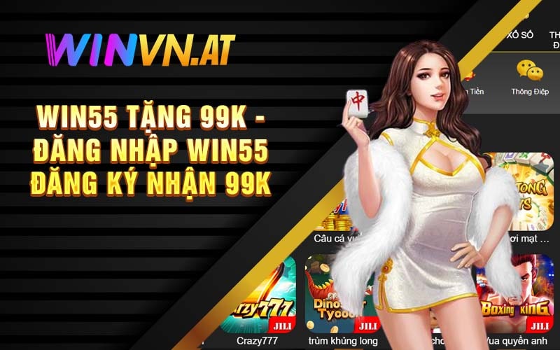 Win55 Tặng 99k - Đăng Nhập Win55 Đăng Ký Nhận 99k