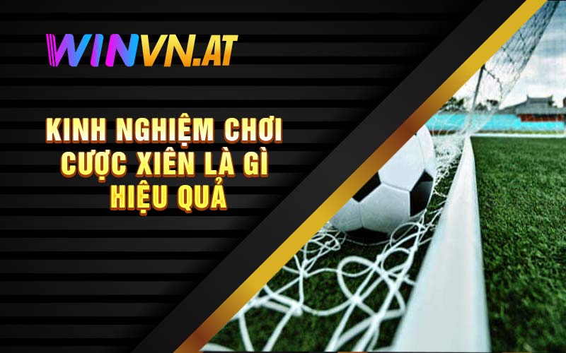 Kinh nghiệm chơi cược xiên là gì hiệu quả 