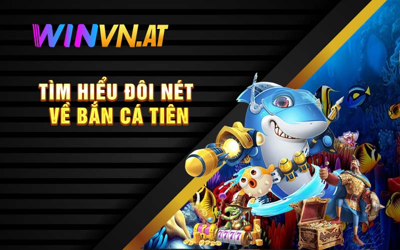 Tìm hiểu đôi nét về bắn cá tiên